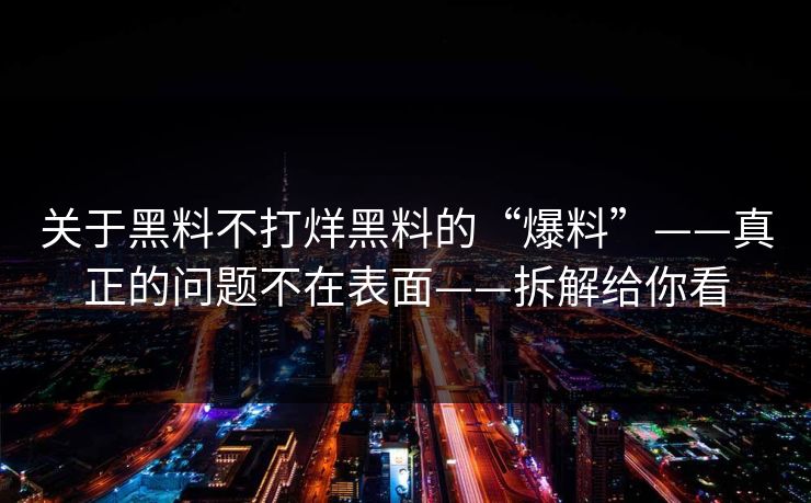 关于黑料不打烊黑料的“爆料”——真正的问题不在表面——拆解给你看