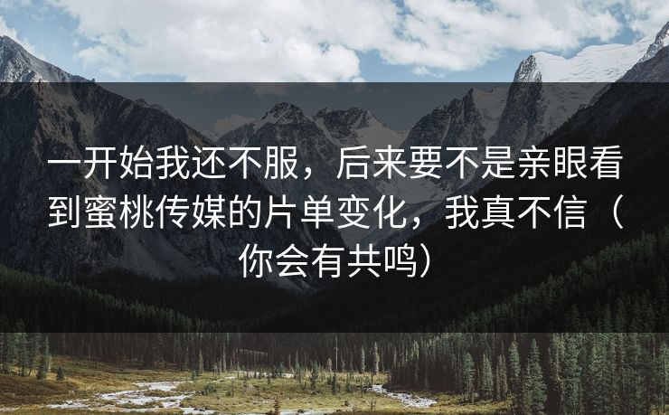 一开始我还不服，后来要不是亲眼看到蜜桃传媒的片单变化，我真不信（你会有共鸣）