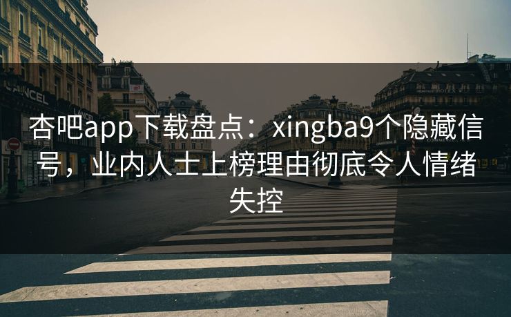 杏吧app下载盘点：xingba9个隐藏信号，业内人士上榜理由彻底令人情绪失控